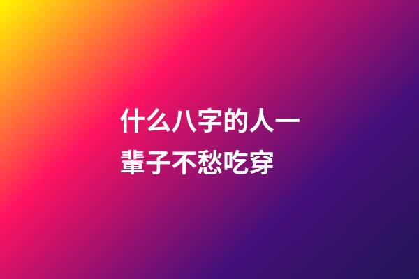 什么八字的人一輩子不愁吃穿