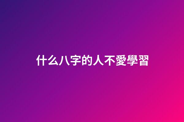 什么八字的人不愛學習