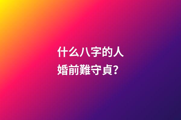 什么八字的人婚前難守貞？