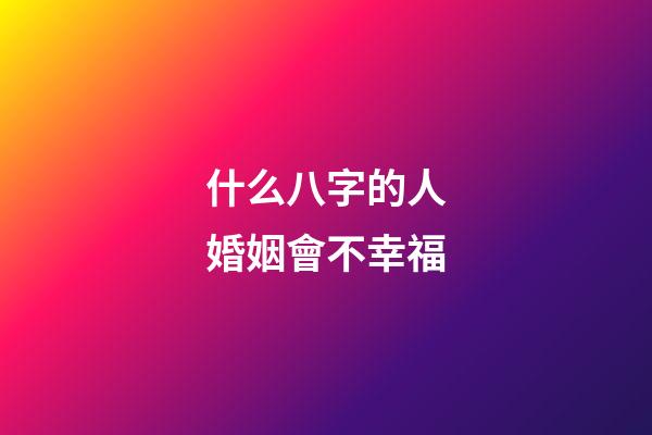 什么八字的人婚姻會不幸福