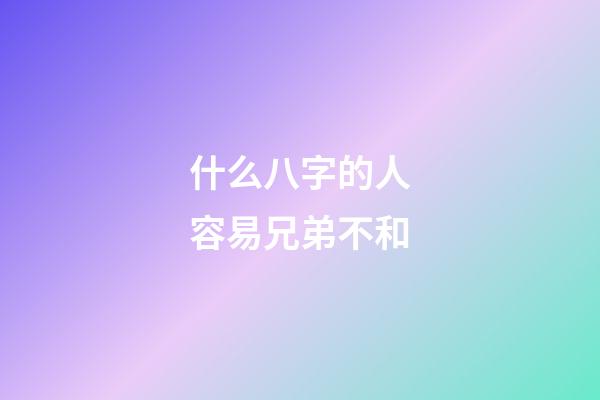 什么八字的人容易兄弟不和