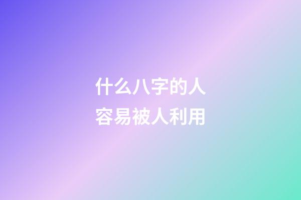 什么八字的人容易被人利用