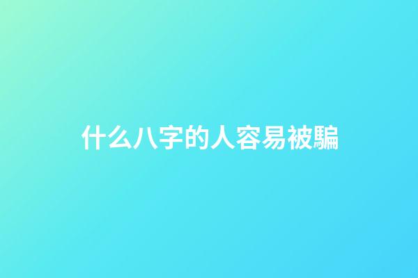 什么八字的人容易被騙