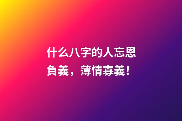 什么八字的人忘恩負義，薄情寡義！