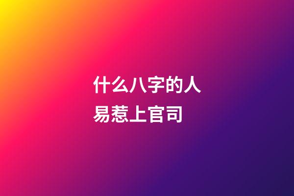 什么八字的人易惹上官司