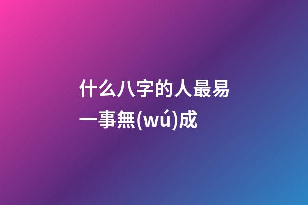 什么八字的人最易一事無(wú)成