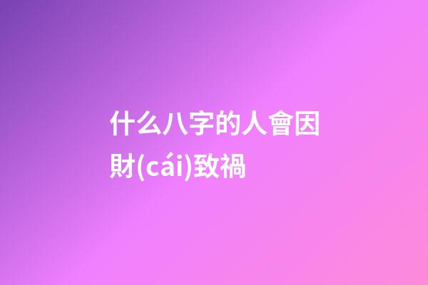 什么八字的人會因財(cái)致禍