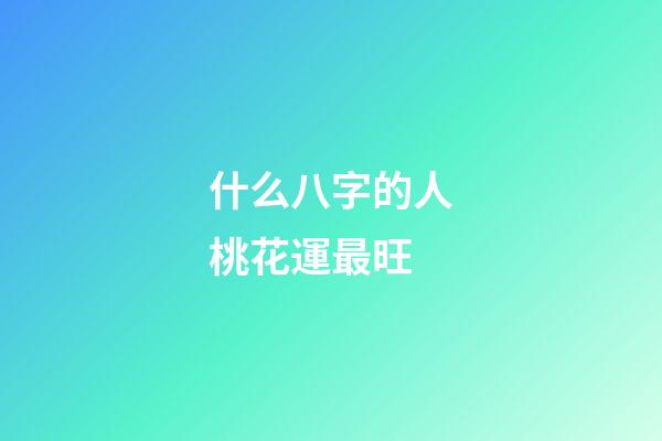 什么八字的人桃花運最旺