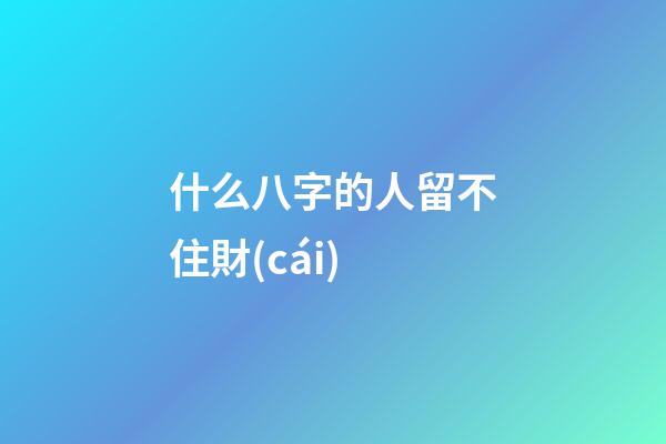 什么八字的人留不住財(cái)