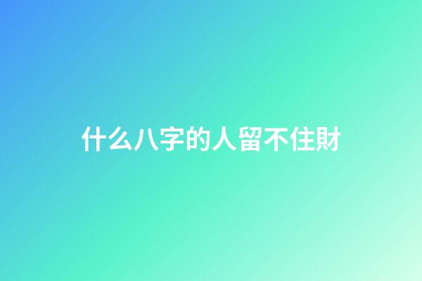 什么八字的人留不住財