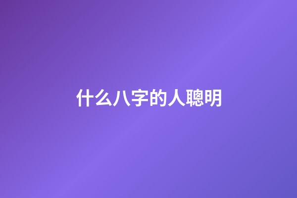 什么八字的人聰明