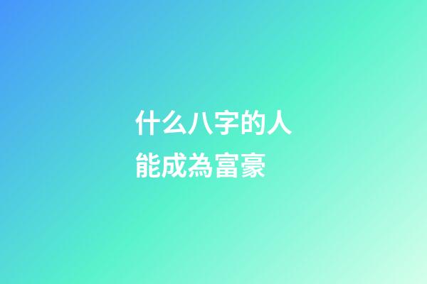 什么八字的人能成為富豪