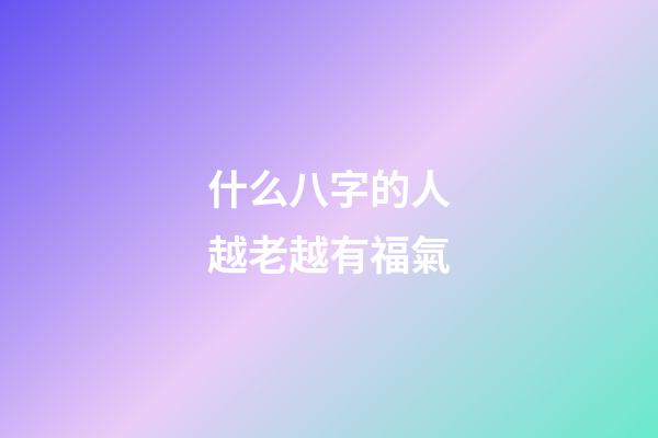 什么八字的人越老越有福氣