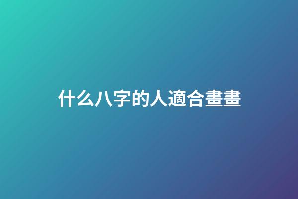 什么八字的人適合畫畫(想學書法進步快？就看這八字)-第1張-觀點-玄機派