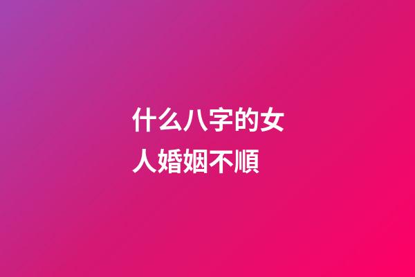 什么八字的女人婚姻不順