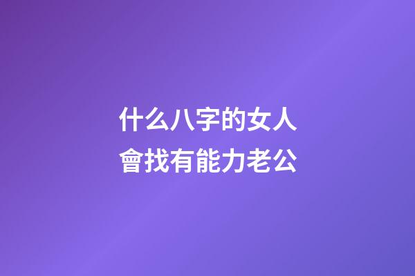 什么八字的女人會找有能力老公