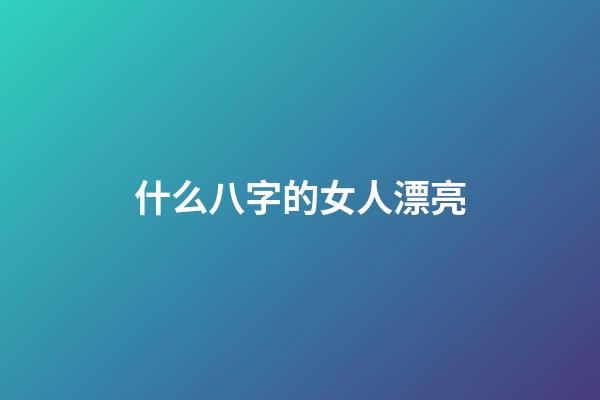 什么八字的女人漂亮