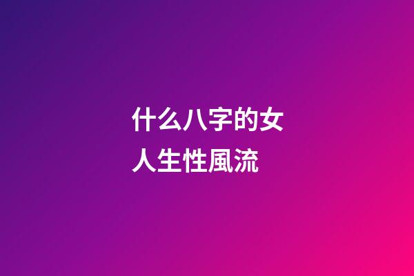 什么八字的女人生性風流