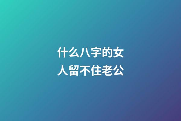 什么八字的女人留不住老公