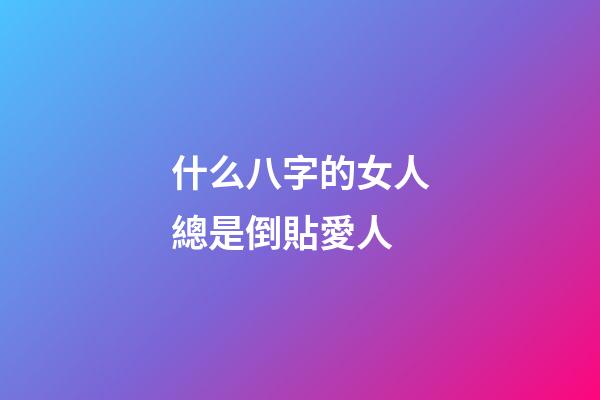 什么八字的女人總是倒貼愛人