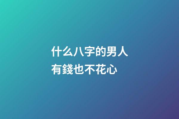 什么八字的男人有錢也不花心