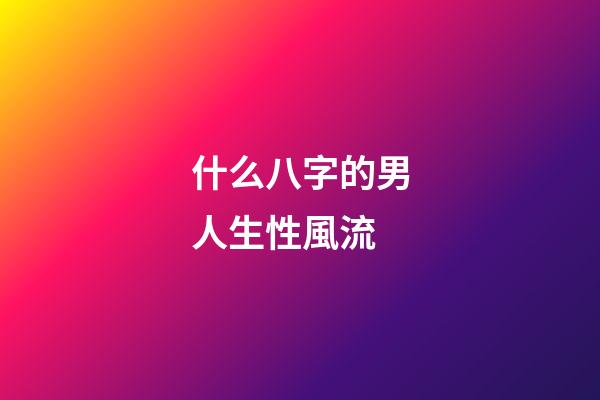 什么八字的男人生性風流