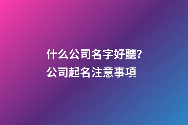 什么公司名字好聽？公司起名注意事項-第1張-公司起名-玄機派