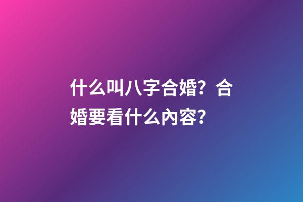 什么叫八字合婚？合婚要看什么內容？
