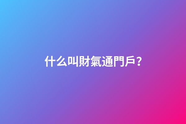 什么叫財氣通門戶？