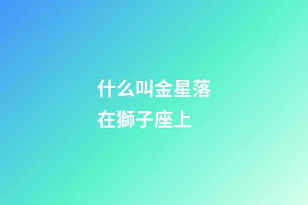 什么叫金星落在獅子座上-第1張-星座運(yùn)勢(shì)-玄機(jī)派