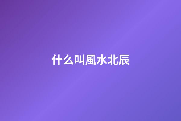什么叫風水北辰