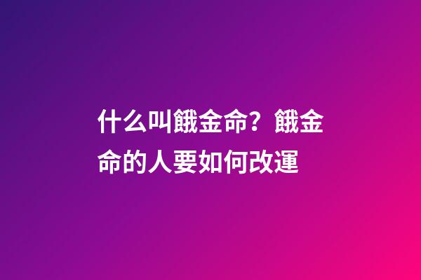 什么叫餓金命？餓金命的人要如何改運?