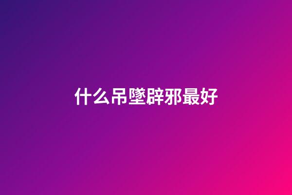 什么吊墜辟邪最好