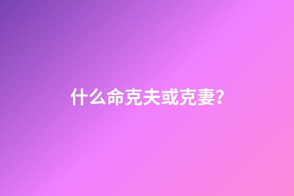 什么命克夫或克妻？