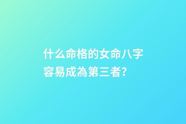 什么命格的女命八字容易成為第三者？
