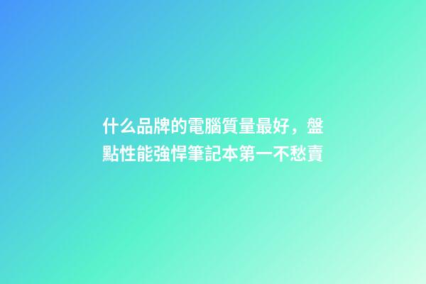 什么品牌的電腦質量最好，盤點性能強悍筆記本第一不愁賣-第1張-觀點-玄機派
