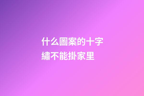 什么圖案的十字繡不能掛家里