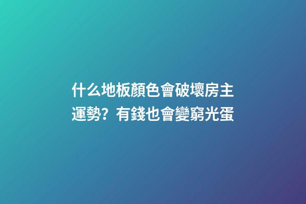 什么地板顏色會破壞房主運勢？有錢也會變窮光蛋