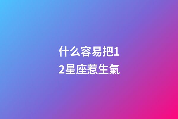 什么容易把12星座惹生氣-第1張-星座運勢-玄機派