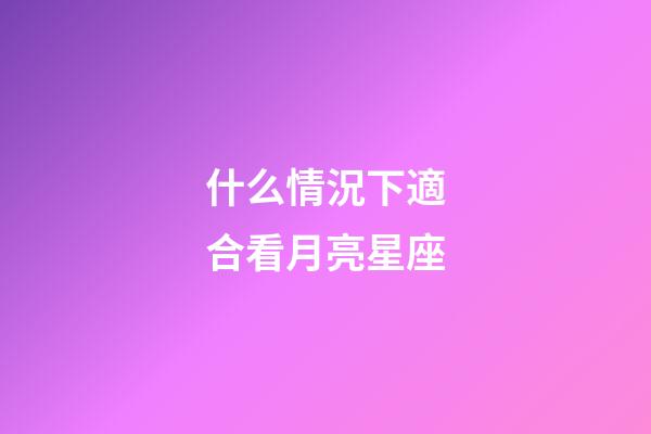 什么情況下適合看月亮星座-第1張-星座運勢-玄機派