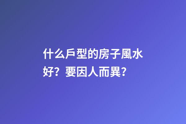 什么戶型的房子風水好？要因人而異？