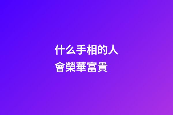 什么手相的人會榮華富貴