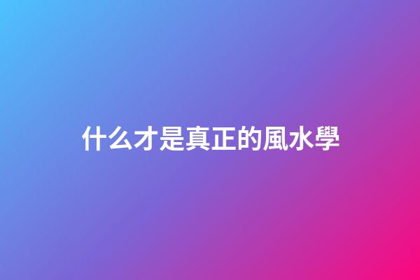 什么才是真正的風水學