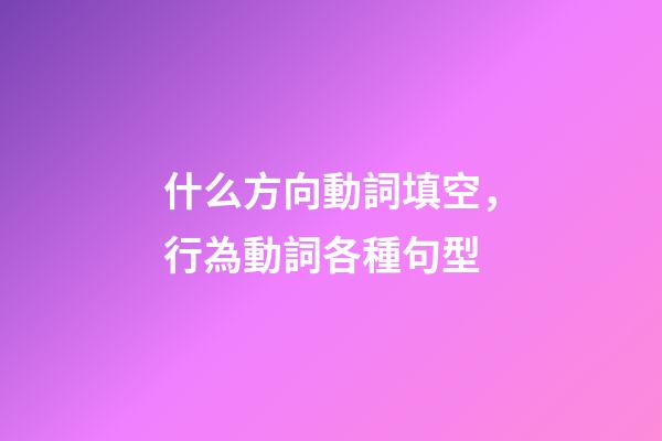 什么方向動詞填空，行為動詞各種句型(一)-第1張-觀點-玄機派