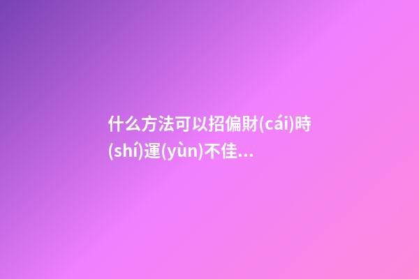 什么方法可以招偏財(cái)?時(shí)運(yùn)不佳者必讀