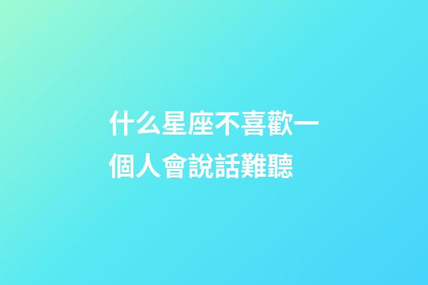 什么星座不喜歡一個人會說話難聽-第1張-星座運勢-玄機派