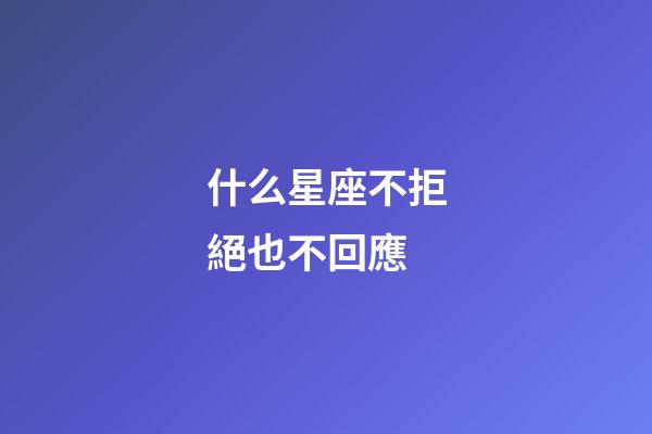什么星座不拒絕也不回應-第1張-星座運勢-玄機派