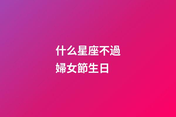 什么星座不過婦女節生日