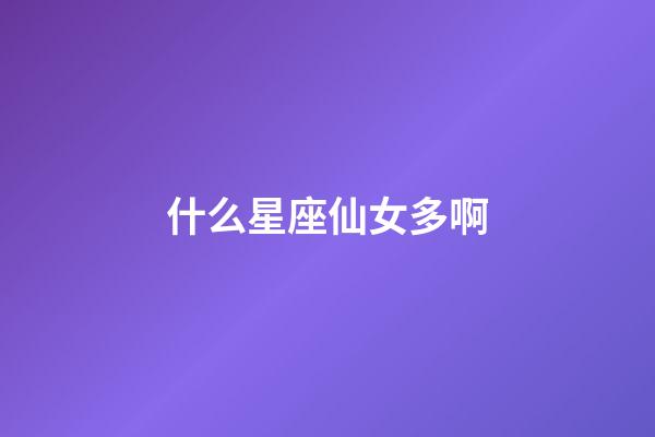 什么星座仙女多啊-第1張-星座運勢-玄機派