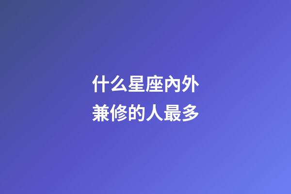 什么星座內外兼修的人最多-第1張-星座運勢-玄機派